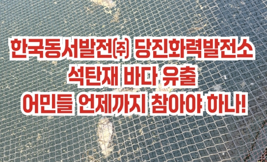 한국동서발전㈜ 당진화력발전소 석탄재 바다 유출 어민들 언제까지 참아야 하나!